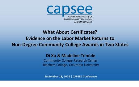 What About Certificates? Evidence on the Labor Market Returns to Non-Degree Community College Awards in Two States Di Xu & Madeline Trimble Community College.