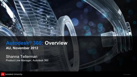 © 2012 Autodesk Autodesk ® 360: Overview AU, November 2012 Shanna Tellerman Product Line Manager, Autodesk 360.