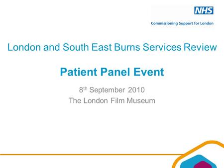 London and South East Burns Services Review Patient Panel Event 8 th September 2010 The London Film Museum.