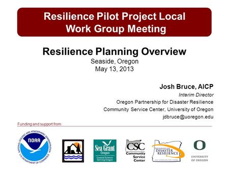 Josh Bruce, AICP Interim Director Oregon Partnership for Disaster Resilience Community Service Center, University of Oregon Resilience.