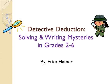 Detective Deduction: Solving & Writing Mysteries in Grades 2-6 By: Erica Hamer.