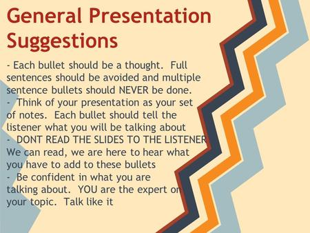 General Presentation Suggestions - Each bullet should be a thought. Full sentences should be avoided and multiple sentence bullets should NEVER be done.