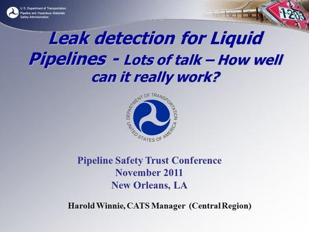 U.S. Department of Transportation Pipeline and Hazardous Materials Safety Administration Harold Winnie, CATS Manager (Central Region) Leak detection for.
