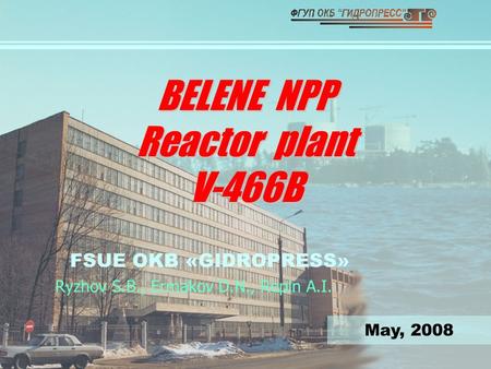 BELENE NPP Reactor plant V-466B FSUE OKB «GIDROPRESS» Ryzhov S.B., Ermakov D.N., Repin A.I. May, 2008.
