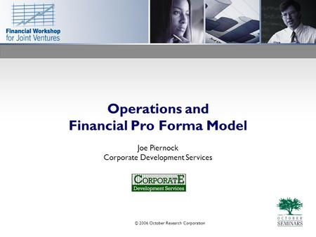 © 2006 October Research Corporation Operations and Financial Pro Forma Model Joe Piernock Corporate Development Services.