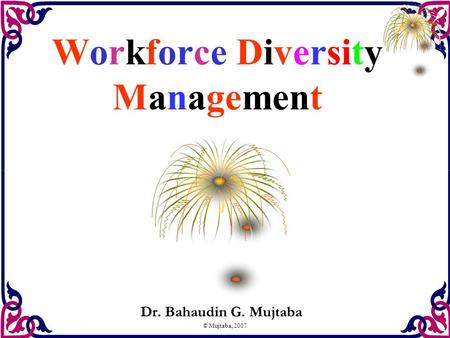 © Mujtaba, 2007 Workforce Diversity Management Dr. Bahaudin G. Mujtaba.