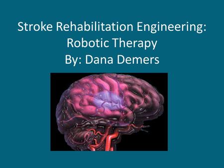 Stroke Rehabilitation Engineering: Robotic Therapy By: Dana Demers.