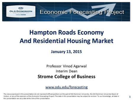 1 Hampton Roads Economy And Residential Housing Market January 13, 2015 Professor Vinod Agarwal Interim Dean Strome College of Business www.odu.edu/forecasting.