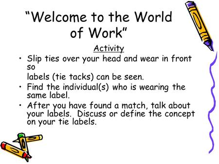 “Welcome to the World of Work” Activity Slip ties over your head and wear in front so labels (tie tacks) can be seen. Find the individual(s) who is wearing.