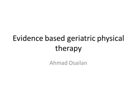 Evidence based geriatric physical therapy Ahmad Osailan.