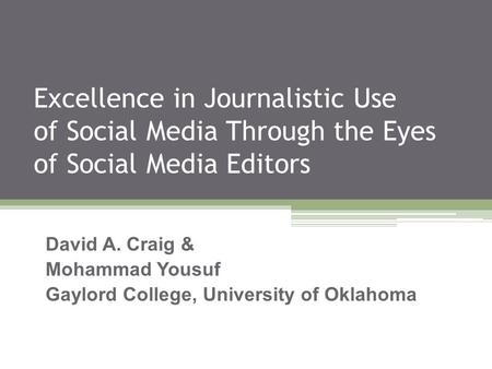 Excellence in Journalistic Use of Social Media Through the Eyes of Social Media Editors David A. Craig & Mohammad Yousuf Gaylord College, University of.