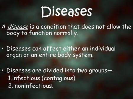 Diseases A disease is a condition that does not allow the body to function normally. Diseases can affect either an individual organ or an entire body system.