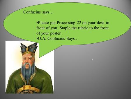 Confucius says… Please put Processing 22 on your desk in front of you. Staple the rubric to the front of your poster. O.A. Confucius Says….
