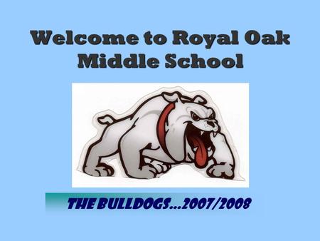 Welcome to Royal Oak Middle School The Bulldogs…2007/2008.