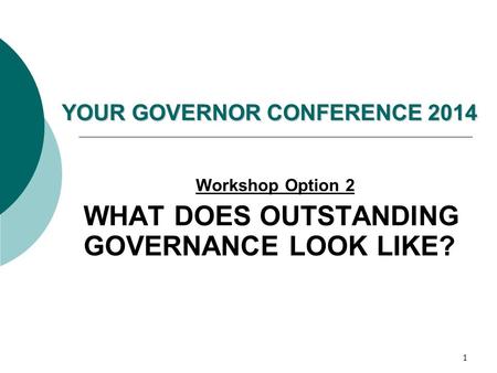 1 YOUR GOVERNOR CONFERENCE 2014 Workshop Option 2 WHAT DOES OUTSTANDING GOVERNANCE LOOK LIKE?