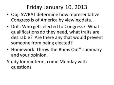 Friday January 10, 2013 Obj: SWBAT determine how representative Congress is of America by viewing data. Drill: Who gets elected to Congress? What qualifications.