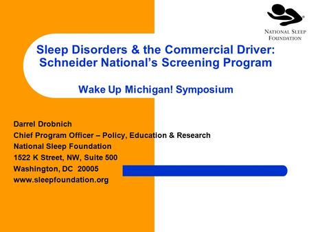 Sleep Disorders & the Commercial Driver: Schneider National’s Screening Program Wake Up Michigan! Symposium Darrel Drobnich Chief Program Officer – Policy,