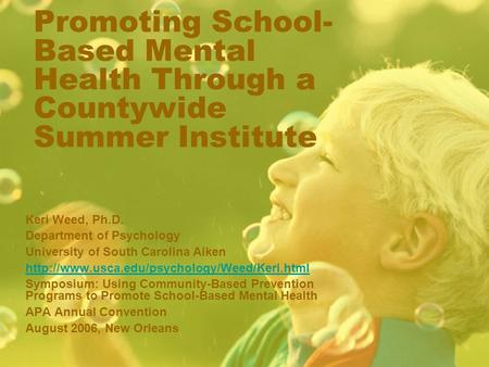 Promoting School- Based Mental Health Through a Countywide Summer Institute Keri Weed, Ph.D. Department of Psychology University of South Carolina Aiken.