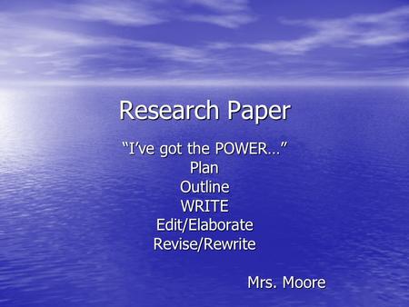 Research Paper “I’ve got the POWER…” PlanOutlineWRITEEdit/ElaborateRevise/Rewrite Mrs. Moore.