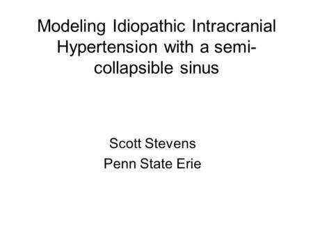 Modeling Idiopathic Intracranial Hypertension with a semi- collapsible sinus Scott Stevens Penn State Erie.