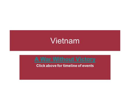 Vietnam A War Without Victory Click above for timeline of events.