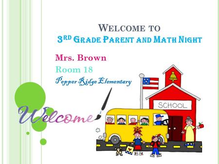 W ELCOME TO 3 RD G RADE P ARENT AND M ATH N IGHT Mrs. Brown Room 18 Pepper Ridge Elementary.