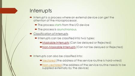 Interrupts  Interrupt is a process where an external device can get the attention of the microprocessor.  The process starts from the I/O device  The.