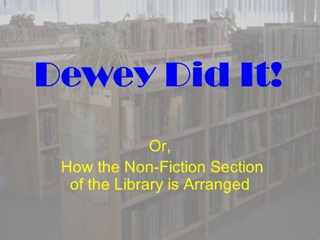 Dewey Did It! Or, How the Non-Fiction Section of the Library is Arranged.