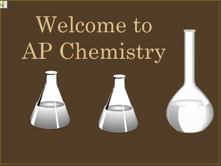Welcome to AP Chemistry. What is AP Chemistry? It is several things Equivalent of 1 year college inorganic chemistry class A class that will prepare you.