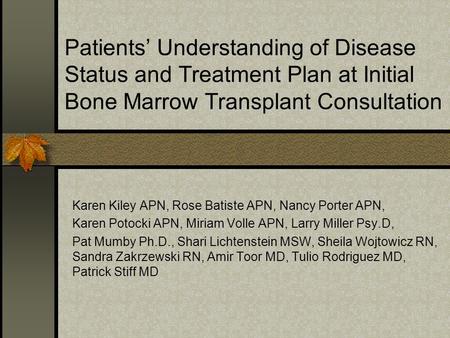 Patients’ Understanding of Disease Status and Treatment Plan at Initial Bone Marrow Transplant Consultation Karen Kiley APN, Rose Batiste APN, Nancy Porter.