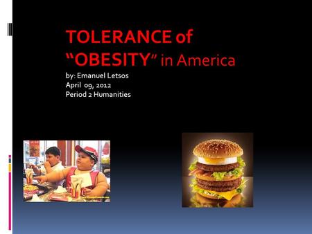 TOLERANCE of “OBESITY ” in America by: Emanuel Letsos April 09, 2012 Period 2 Humanities.