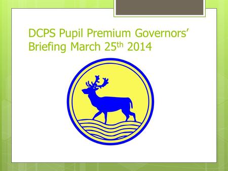 DCPS Pupil Premium Governors’ Briefing March 25 th 2014.