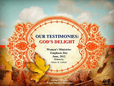 OUR TESTIMONIES: GOD’S DELIGHT Women’s Ministries Emphasis Day June, 2012 Witten by Helen B. Gulfan General Conference Womens Ministries Department.