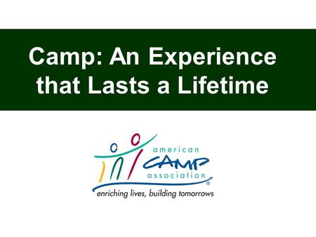 Camp: An Experience that Lasts a Lifetime. ACA Accreditation means that your child’s camp cares enough to undergo a thorough review of its operation —