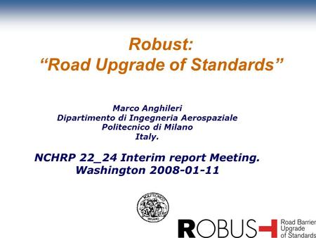 Marco Anghileri Dipartimento di Ingegneria Aerospaziale Politecnico di Milano Italy. NCHRP 22_24 Interim report Meeting. Washington 2008-01-11 Robust: