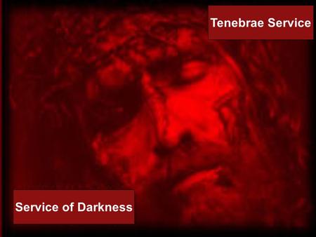 Service of Darkness Tenebrae Service. Service of Darkness Tenebrae Service.