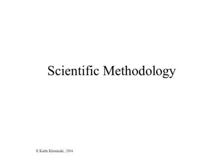 Scientific Methodology © Keith Klestinski, 2004. Scientific Methodology Observation or Thought Ask a Question –based on research or personal observation.