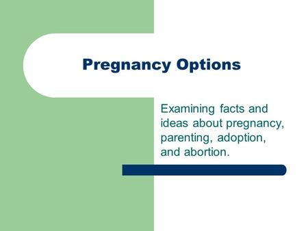 Pregnancy Options Examining facts and ideas about pregnancy, parenting, adoption, and abortion.