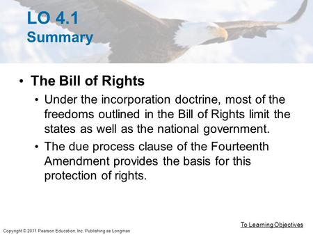 Copyright © 2011 Pearson Education, Inc. Publishing as Longman LO 4.1 Summary The Bill of Rights Under the incorporation doctrine, most of the freedoms.