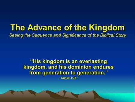 The Advance of the Kingdom Seeing the Sequence and Significance of the Biblical Story “His kingdom is an everlasting kingdom, and his dominion endures.