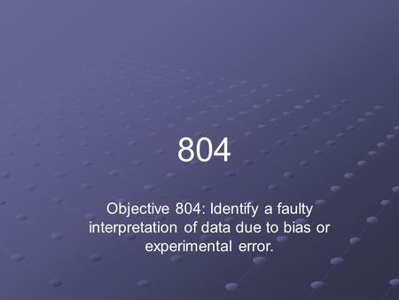 804 Objective 804: Identify a faulty interpretation of data due to bias or experimental error.