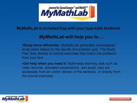 MyMathLab is included free with your new math textbook Study more efficiently: MyMathLab generates personalized study plans based on the results of a practice.