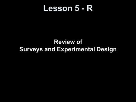 Lesson 5 - R Review of Surveys and Experimental Design.