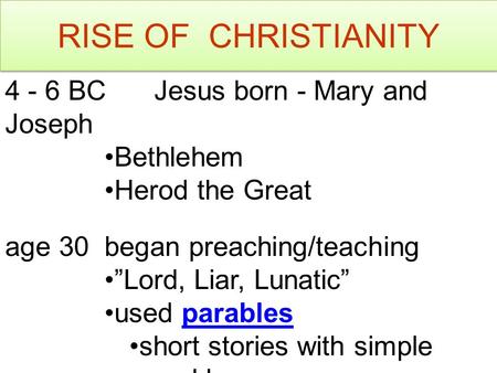 RISE OF CHRISTIANITY 4 - 6 BCJesus born - Mary and Joseph Bethlehem Herod the Great age 30 began preaching/teaching ”Lord, Liar, Lunatic” used parables.