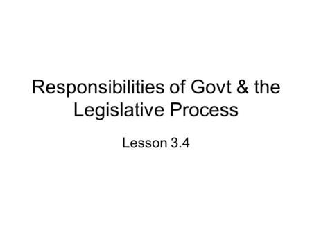 Responsibilities of Govt & the Legislative Process Lesson 3.4.