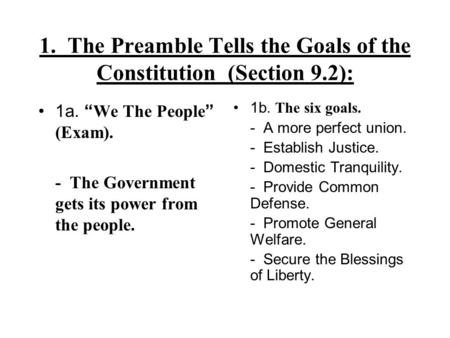 1. The Preamble Tells the Goals of the Constitution (Section 9.2): 1a. “ We The People ” (Exam). - The Government gets its power from the people. 1b. The.