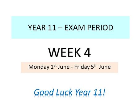 YEAR 11 – EXAM PERIOD Monday 1 st June - Friday 5 th June WEEK 4.