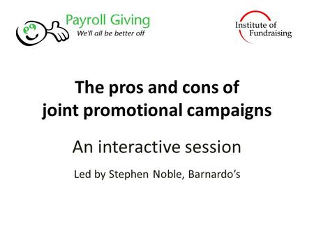 The pros and cons of joint promotional campaigns An interactive session Led by Stephen Noble, Barnardo’s.