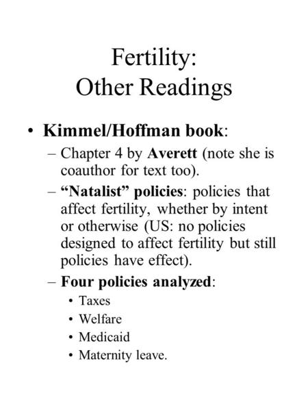 Fertility: Other Readings Kimmel/Hoffman book: –Chapter 4 by Averett (note she is coauthor for text too). –“Natalist” policies: policies that affect fertility,