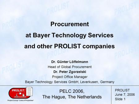 PROLIST June 7, 2006 Slide 1 Project Group “Lists of Properties“ PROLIST Procurement at Bayer Technology Services and other PROLIST companies PELC 2006,
